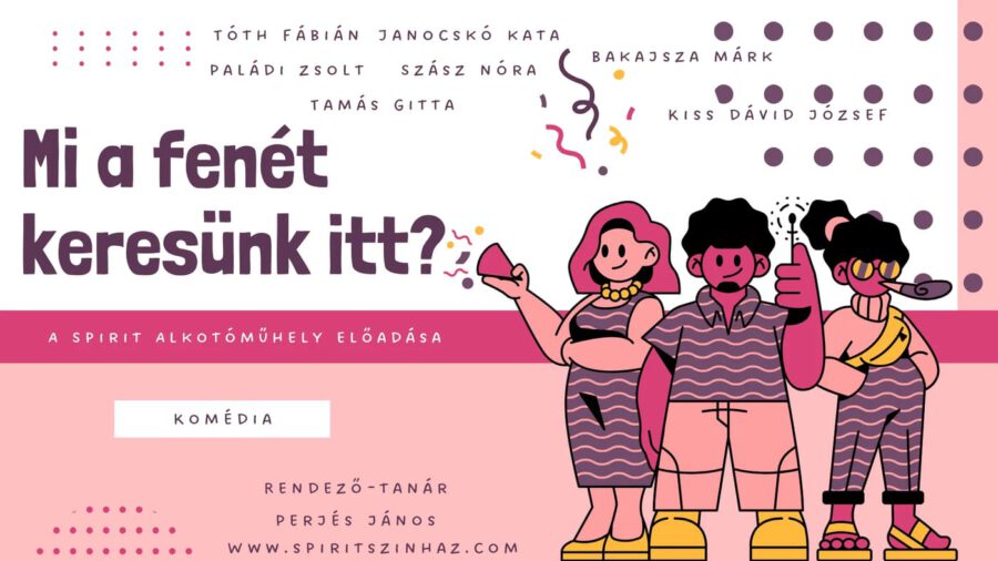 Mi a fenét keresünk itt? - komédia / a Spirit Alkotóműhely előadása – 2025.05.24.
